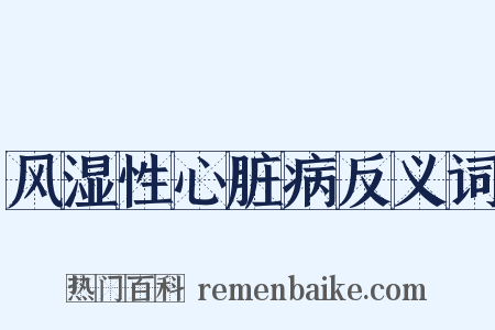 风湿性心脏病反义词是什么意思的图片
